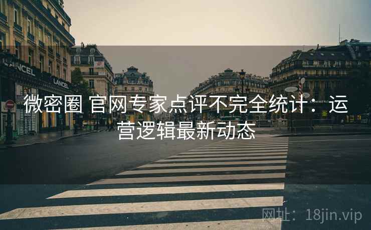微密圈 官网专家点评不完全统计：运营逻辑最新动态