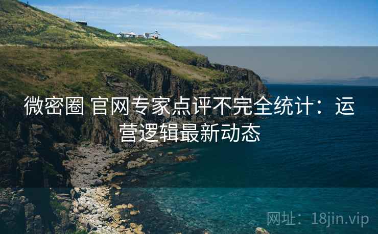微密圈 官网专家点评不完全统计：运营逻辑最新动态