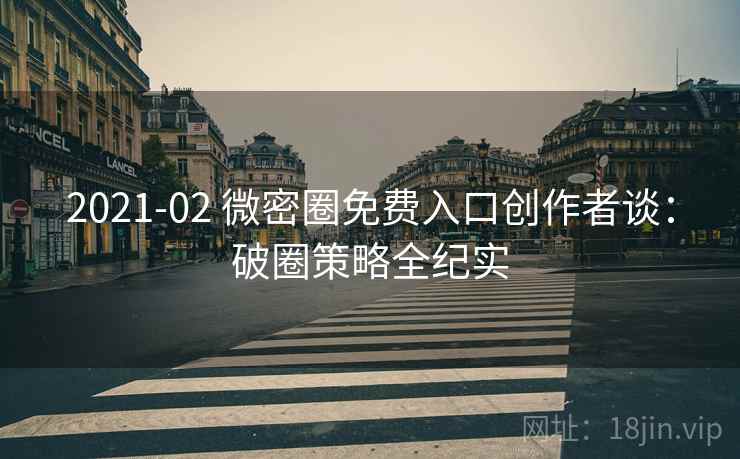 2021-02 微密圈免费入口创作者谈：破圈策略全纪实