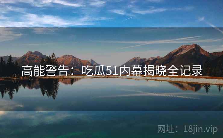 高能警告：吃瓜51内幕揭晓全记录
