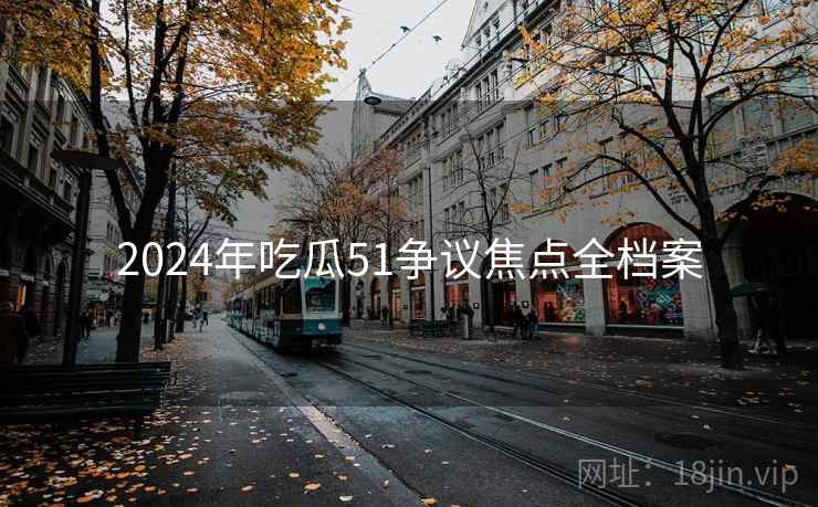 2024年吃瓜51争议焦点全档案