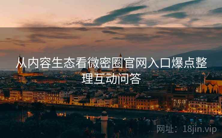 从内容生态看微密圈官网入口爆点整理互动问答