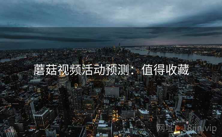 蘑菇视频活动预测：值得收藏