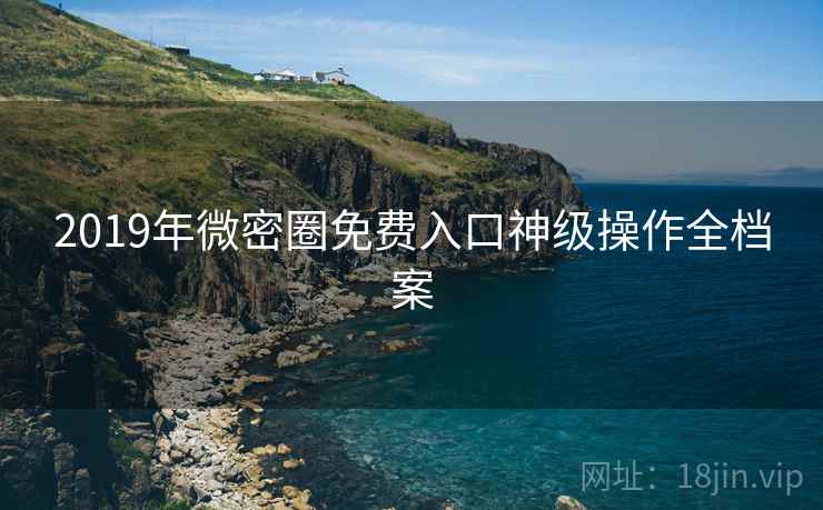 2019年微密圈免费入口神级操作全档案