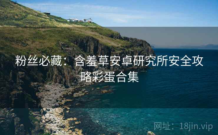 粉丝必藏：含羞草安卓研究所安全攻略彩蛋合集