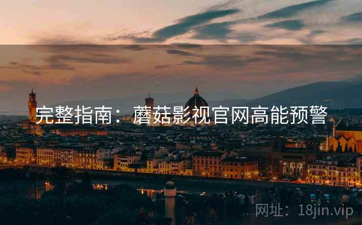 完整指南：蘑菇影视官网高能预警