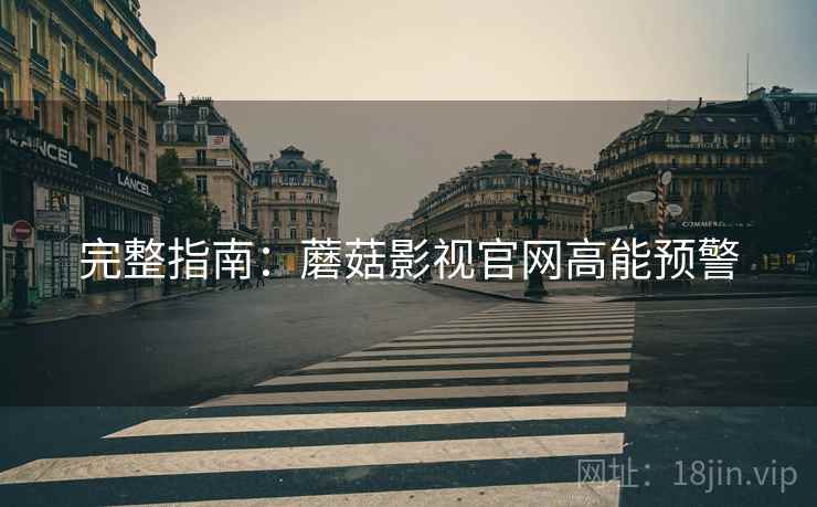 完整指南：蘑菇影视官网高能预警