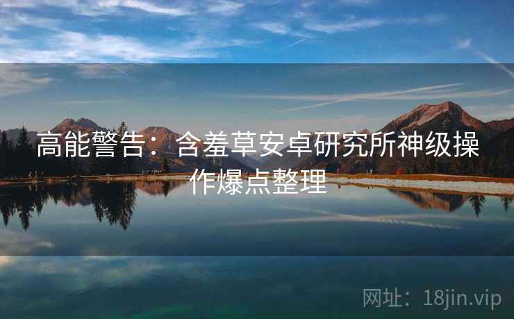高能警告：含羞草安卓研究所神级操作爆点整理
