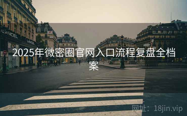 2025年微密圈官网入口流程复盘全档案