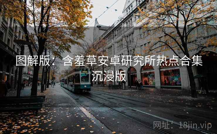 图解版：含羞草安卓研究所热点合集沉浸版