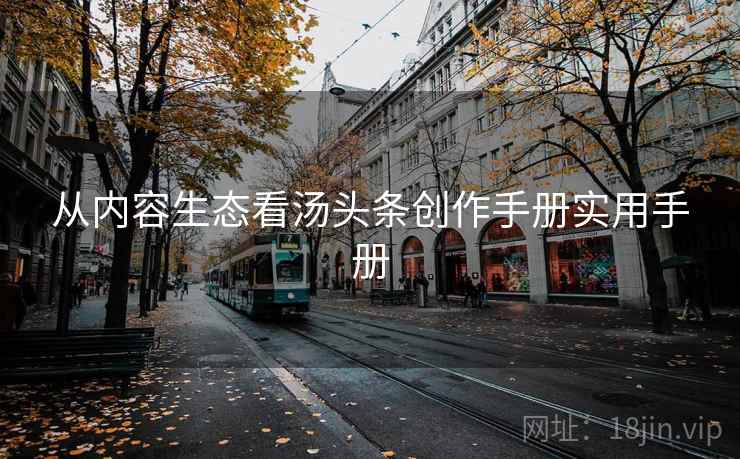 从内容生态看汤头条创作手册实用手册