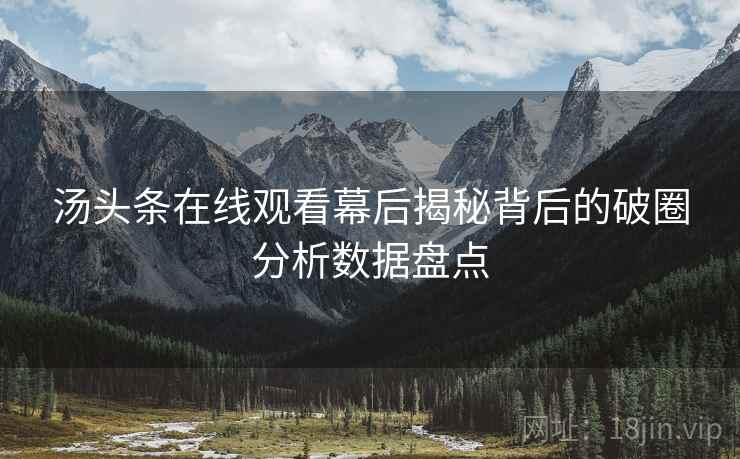 汤头条在线观看幕后揭秘背后的破圈分析数据盘点
