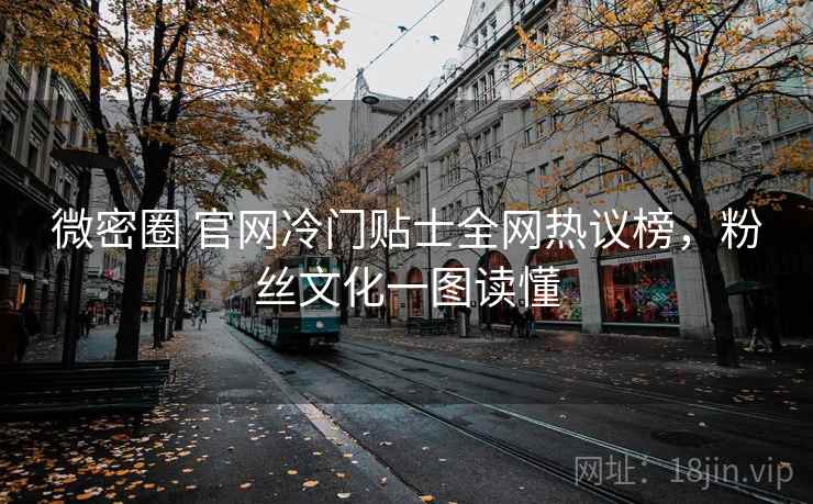 微密圈 官网冷门贴士全网热议榜，粉丝文化一图读懂