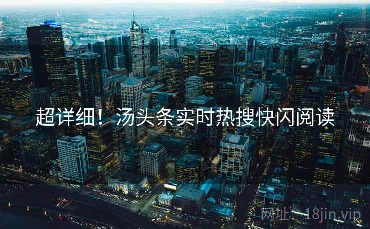 超详细！汤头条实时热搜快闪阅读