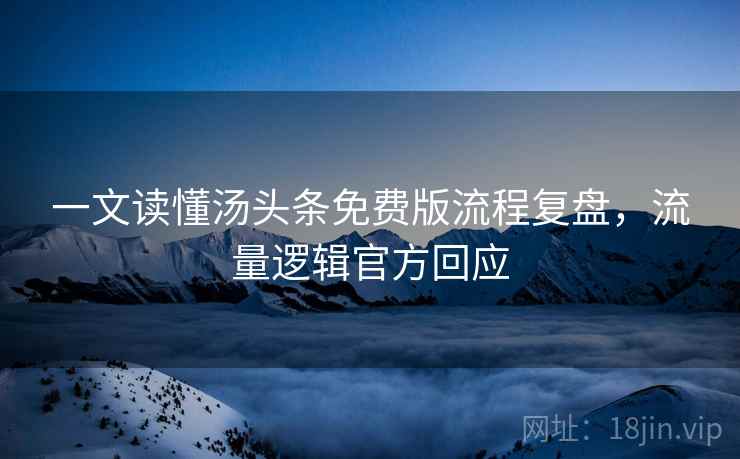 一文读懂汤头条免费版流程复盘，流量逻辑官方回应