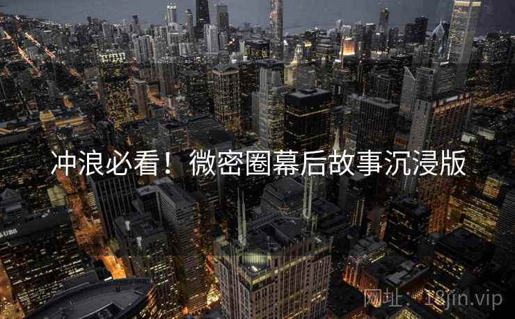 冲浪必看！微密圈幕后故事沉浸版