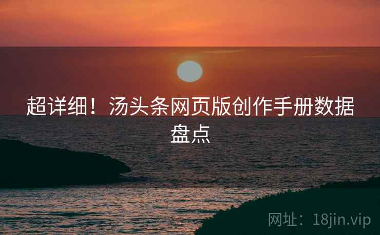 超详细！汤头条网页版创作手册数据盘点