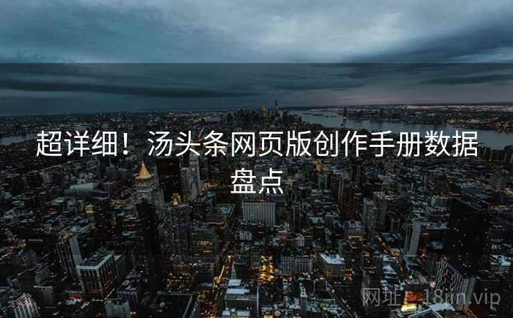 超详细！汤头条网页版创作手册数据盘点