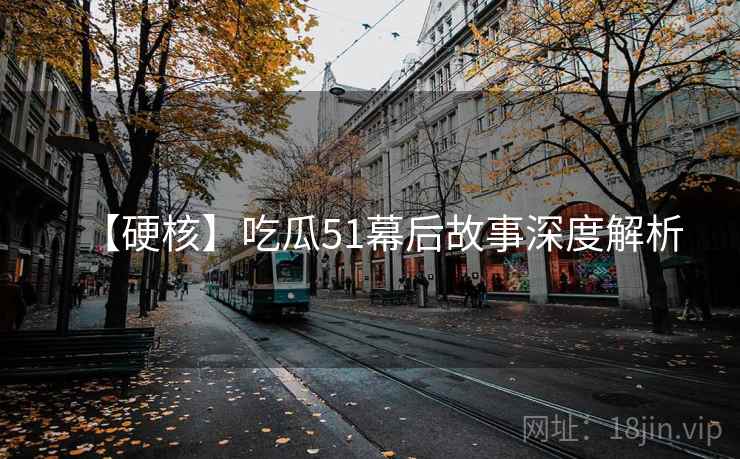 【硬核】吃瓜51幕后故事深度解析